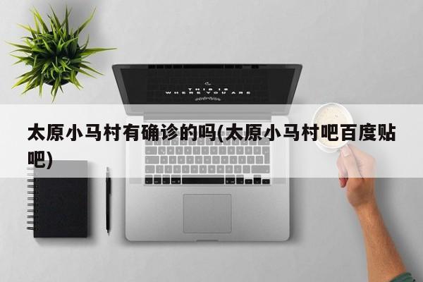 太原小马村有确诊的吗(太原小马村吧百度贴吧)