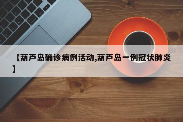 【葫芦岛确诊病例活动,葫芦岛一例冠状肺炎】