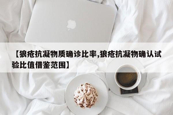 【狼疮抗凝物质确诊比率,狼疮抗凝物确认试验比值借鉴范围】