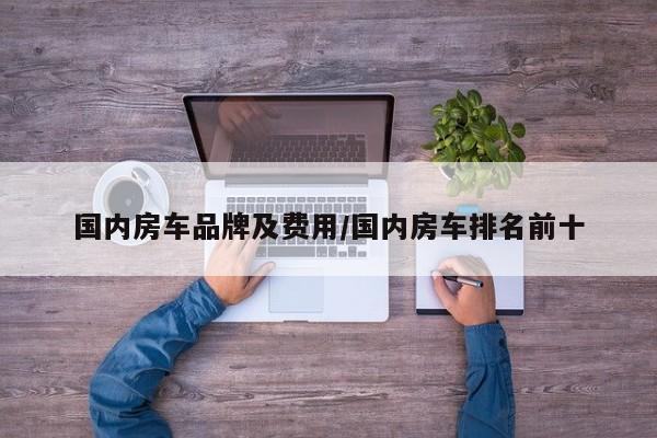 国内房车品牌及费用/国内房车排名前十