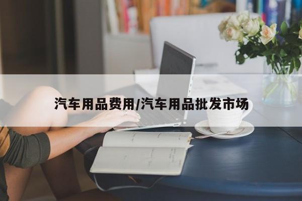 汽车用品费用/汽车用品批发市场