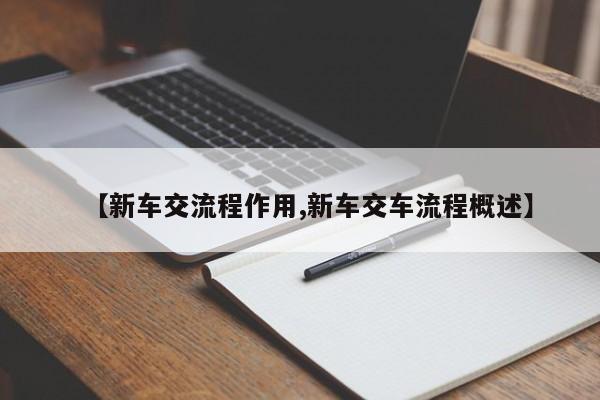 【新车交流程作用,新车交车流程概述】