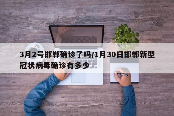 3月2号邯郸确诊了吗/1月30日邯郸新型冠状病毒确诊有多少