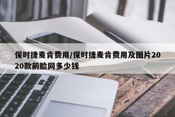 保时捷麦肯费用/保时捷麦肯费用及图片2020款前脸网多少钱
